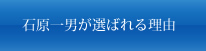 石原一男が選ばれる理由